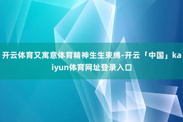 开云体育又寓意体育精神生生束缚-开云「中国」kaiyun体育网址登录入口