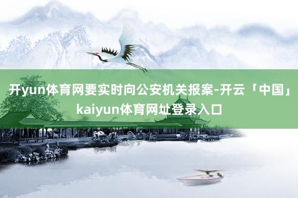 开yun体育网要实时向公安机关报案-开云「中国」kaiyun体育网址登录入口
